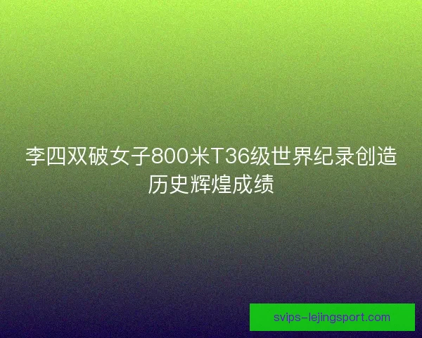 李四双破女子800米T36级世界纪录创造历史辉煌成绩